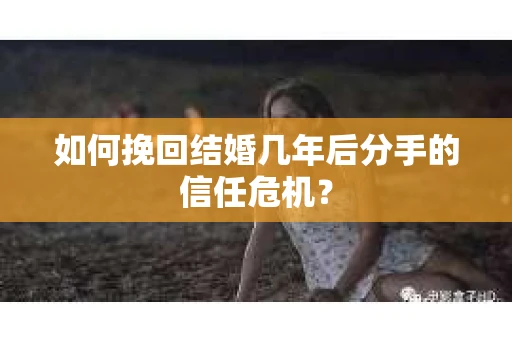 如何挽回结婚几年后分手的信任危机？
