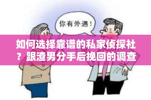 如何选择靠谱的私家侦探社？跟渣男分手后挽回的调查服务怎么办？