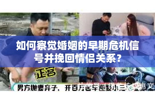 如何察觉婚姻的早期危机信号并挽回情侣关系？