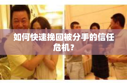 如何快速挽回被分手的信任危机？