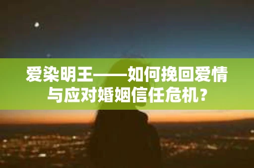 爱染明王——如何挽回爱情与应对婚姻信任危机？
