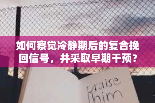 如何察觉冷静期后的复合挽回信号，并采取早期干预？