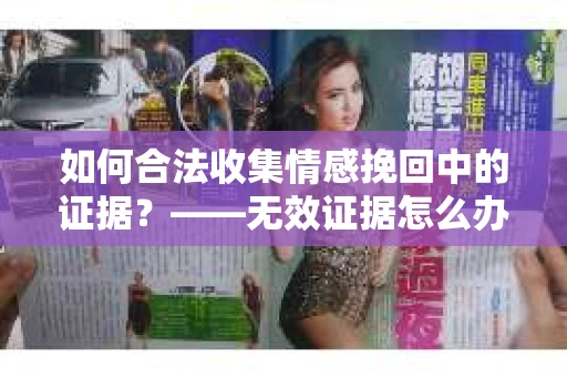 如何合法收集情感挽回中的证据？——无效证据怎么办？