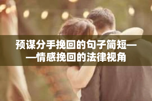 预谋分手挽回的句子简短——情感挽回的法律视角