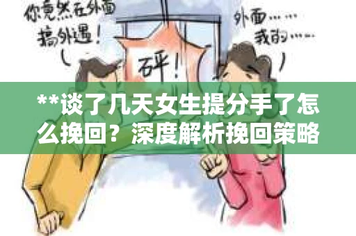 **谈了几天女生提分手了怎么挽回？深度解析挽回策略**