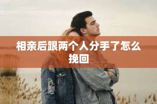 相亲后跟两个人分手了怎么挽回