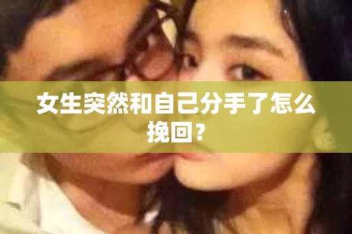 女生突然和自己分手了怎么挽回？