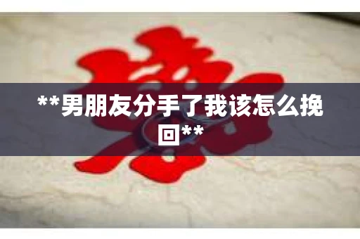 **男朋友分手了我该怎么挽回**