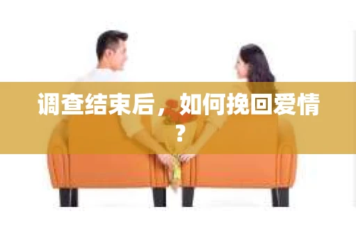 调查结束后，如何挽回爱情？