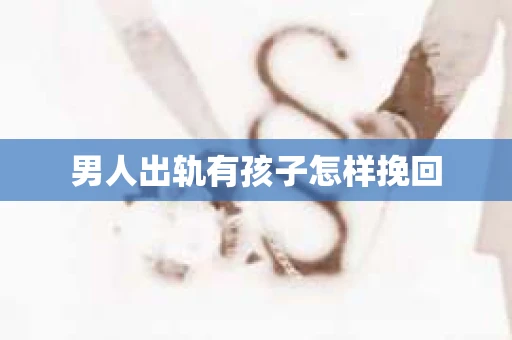 男人出轨有孩子怎样挽回