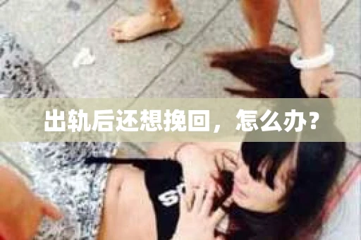 出轨后还想挽回，怎么办？