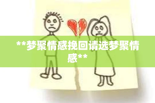 **梦聚情感挽回请选梦聚情感**