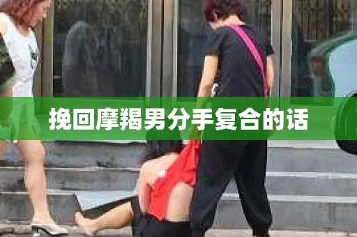 挽回摩羯男分手复合的话