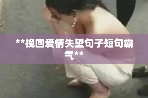 **挽回爱情失望句子短句霸气**