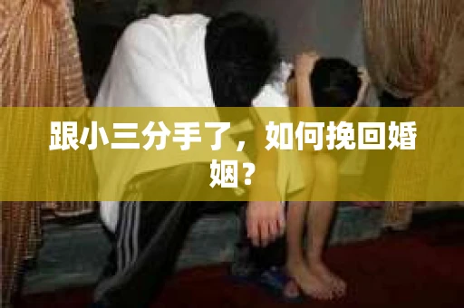 跟小三分手了，如何挽回婚姻？