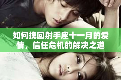 如何挽回射手座十一月的爱情，信任危机的解决之道