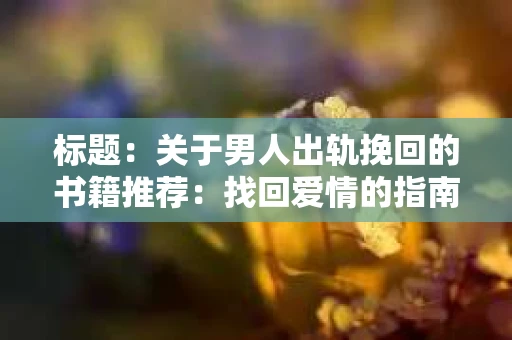 标题：关于男人出轨挽回的书籍推荐：找回爱情的指南针
