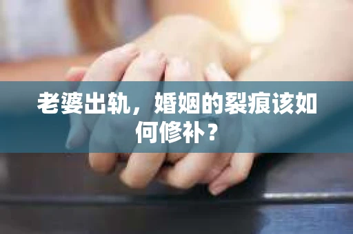 老婆出轨，婚姻的裂痕该如何修补？