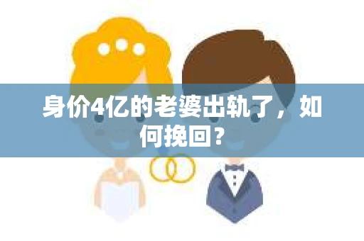 身价4亿的老婆出轨了,如何挽回? 身价4亿的老婆出轨了,如何挽回?