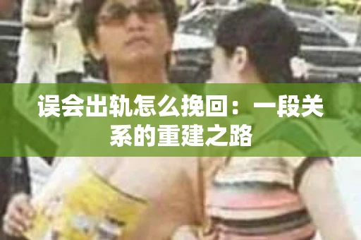 误会出轨怎么挽回：一段关系的重建之路
