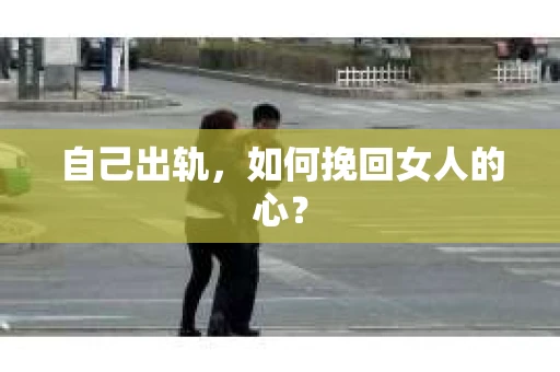 自己出轨，如何挽回女人的心？