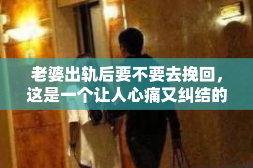 老婆出轨后要不要去挽回，这是一个让人心痛又纠结的问题。在这个问题上，每个人都有自己的看法和选择。今天，我就来和大家聊聊这个话题，希望能给大家带来一些帮助。