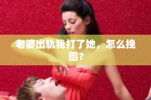 老婆出轨我打了她，怎么挽回？