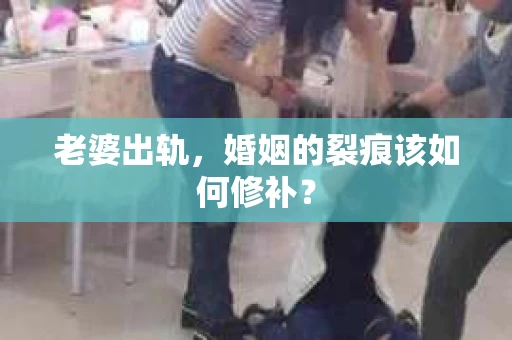老婆出轨，婚姻的裂痕该如何修补？