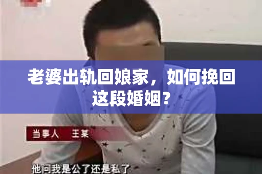 老婆出轨回娘家，如何挽回这段婚姻？