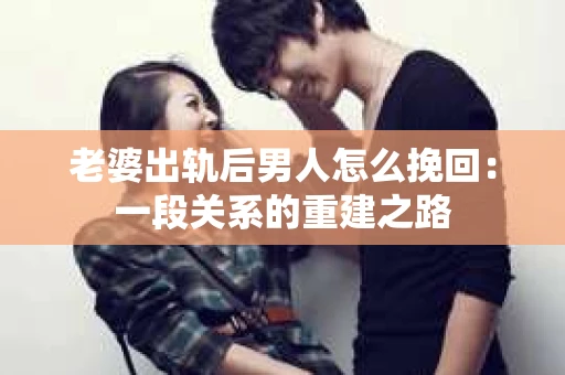 老婆出轨后男人怎么挽回：一段关系的重建之路