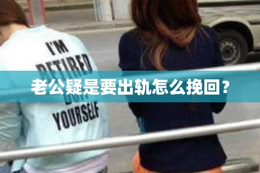 老公疑是要出轨怎么挽回？