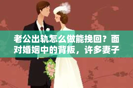 老公出轨怎么做能挽回？面对婚姻中的背叛，许多妻子都会感到痛苦和无助。但请相信，无论情况多么棘手，都有可能找到解决问题的方法。以下是我根据多年律师经验，结合实际案例，为大家整理的一些挽回婚姻的建议。