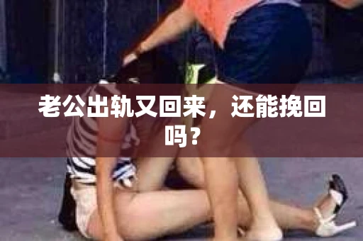 老公出轨又回来,还能挽回吗? 老公出轨又回来,还能挽回吗?