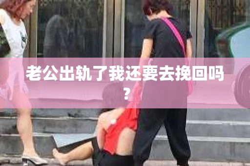 老公出轨了我还要去挽回吗？