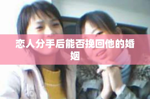 恋人分手后能否挽回他的婚姻