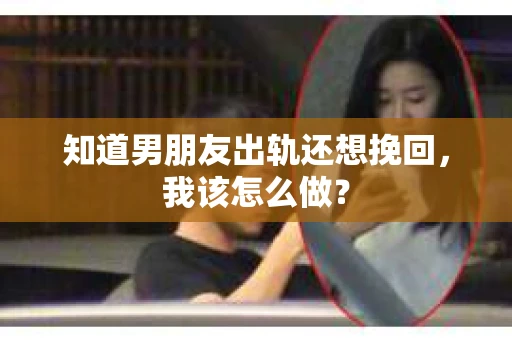 知道男朋友出轨还想挽回，我该怎么做？