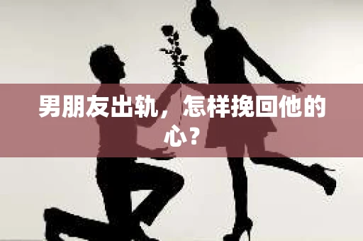 男朋友出轨，怎样挽回他的心？