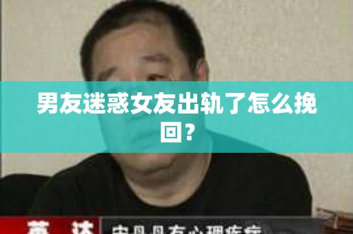 男友迷惑女友出轨了怎么挽回？