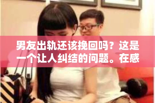 男友出轨还该挽回吗？这是一个让人纠结的问题。在感情的世界里，每个人都会遇到各种各样的困扰，而出轨无疑是其中最让人痛苦的一种。那么，当男友出轨时，我们究竟该不该挽回这段感情呢？以下是我的一些看法。