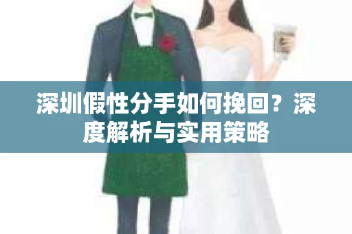 深圳假性分手如何挽回？深度解析与实用策略