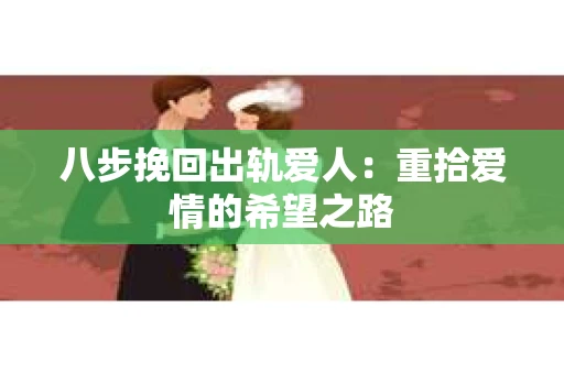 八步挽回出轨爱人：重拾爱情的希望之路