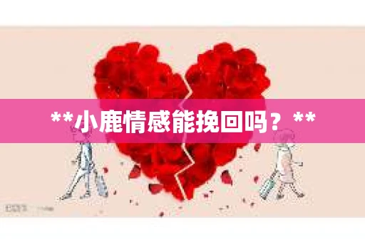 **小鹿情感能挽回吗？**
