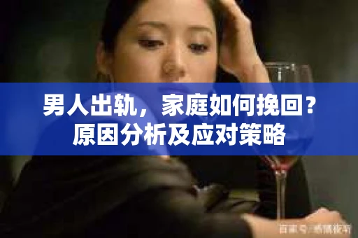 男人出轨，家庭如何挽回？原因分析及应对策略