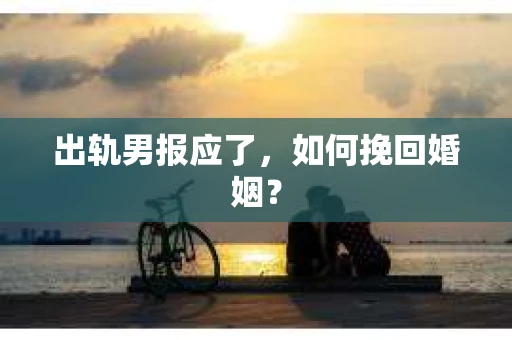 出轨男报应了，如何挽回婚姻？