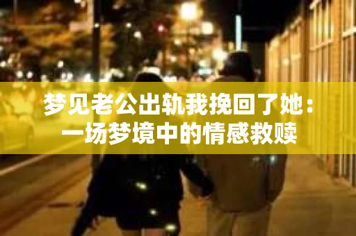 梦见老公出轨我挽回了她：一场梦境中的情感救赎