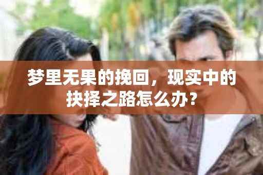 梦里无果的挽回，现实中的抉择之路怎么办？