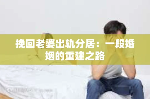 挽回老婆出轨分居：一段婚姻的重建之路