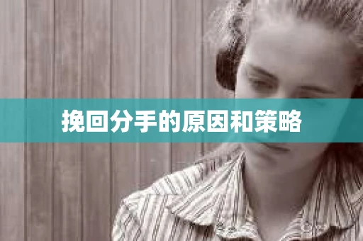 挽回分手的原因和策略