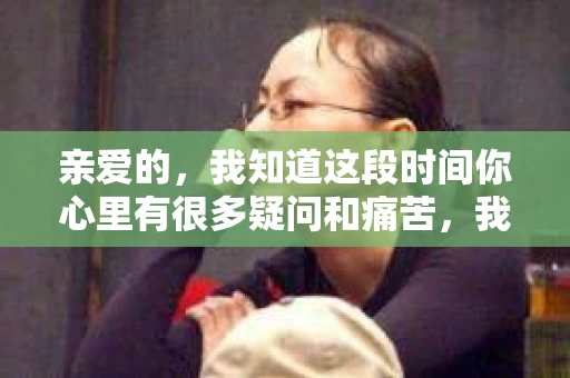 亲爱的,我知道这段时间你心里有很多疑问和痛苦,我也一样。我们在一起的时光,有欢笑也有泪水,那些美好的回忆,我永远都不会忘记。今天,我想通过这条短信,向你表达我的一些想法。 亲爱的,我知道这段时间你心里有很多疑问和痛苦,我也一样。我们在一起的时光,有欢笑也有泪水,那些美好的回忆,我永远都不会忘记。今天,我想通过这条短信,向你表达我的一些想法。
