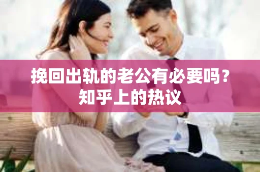 挽回出轨的老公有必要吗？知乎上的热议